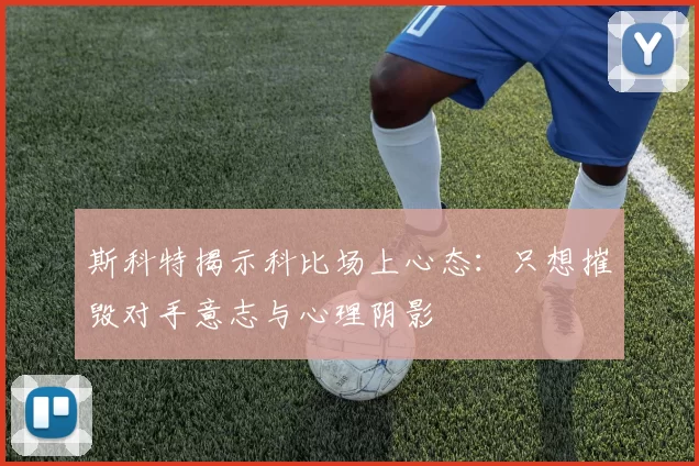 斯科特揭示科比场上心态：只想摧毁对手意志与心理阴影