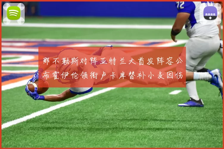 那不勒斯对阵亚特兰大首发阵容公布霍伊伦领衔卢卡库替补小麦因伤缺阵