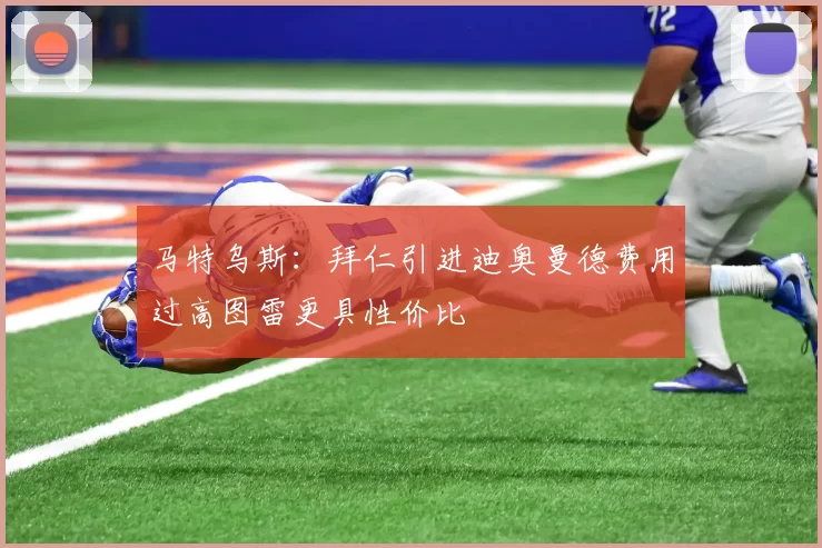 马特乌斯：拜仁引进迪奥曼德费用过高图雷更具性价比