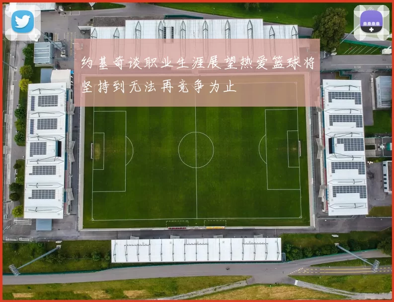 约基奇谈职业生涯展望热爱篮球将坚持到无法再竞争为止