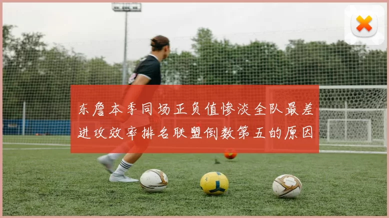 东詹本季同场正负值惨淡全队最差进攻效率排名联盟倒数第五的原因分析