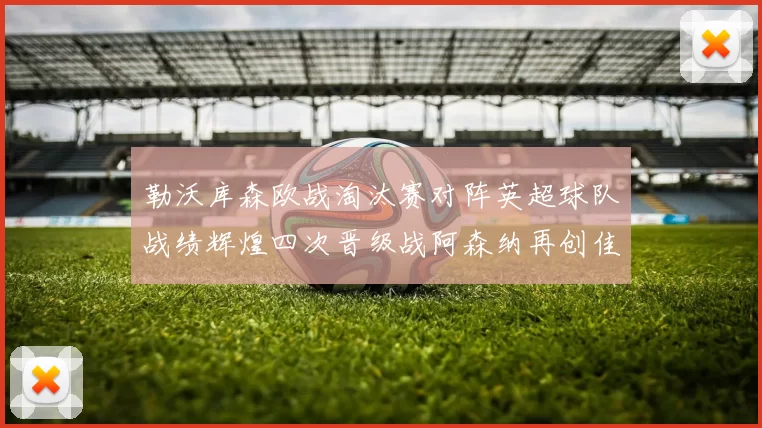 勒沃库森欧战淘汰赛对阵英超球队战绩辉煌四次晋级战阿森纳再创佳绩