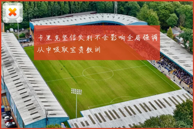 卡里克坚信失利不会影响全局强调从中吸取宝贵教训