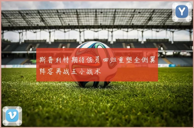 斯普利特期待伤员回归重塑全侧翼阵容再战五小战术