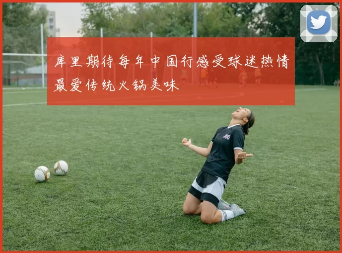 库里期待每年中国行感受球迷热情最爱传统火锅美味